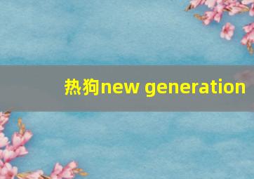 热狗new generation